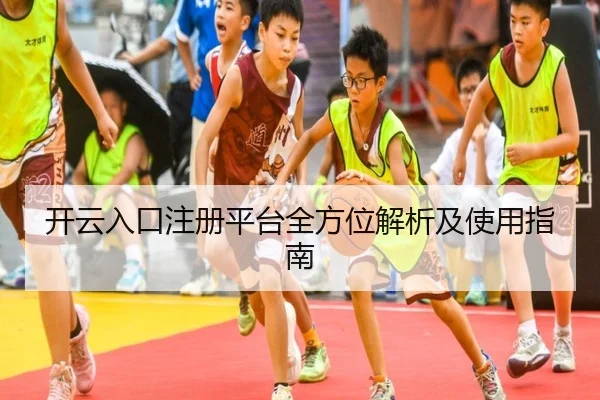 开云入口注册平台全方位解析及使用指南