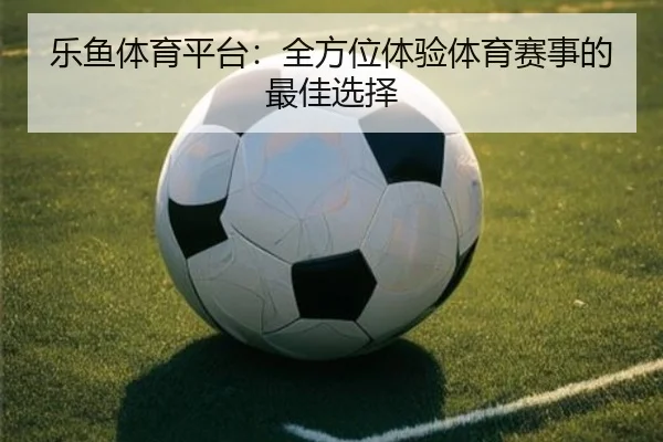 乐鱼体育平台：全方位体验体育赛事的最佳选择