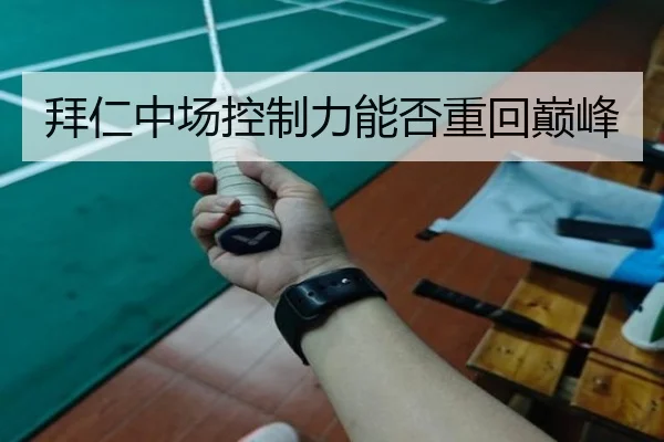 拜仁中场控制力能否重回巅峰