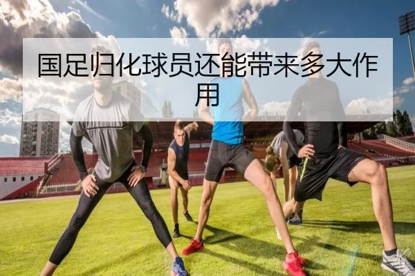 国足归化球员还能带来多大作用