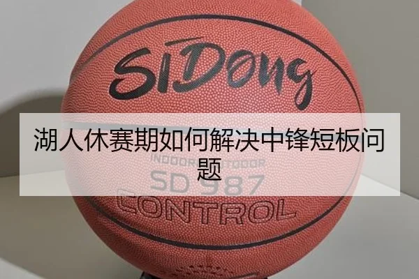湖人休赛期如何解决中锋短板问题
