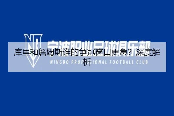 库里和詹姆斯谁的争冠窗口更急？深度解析